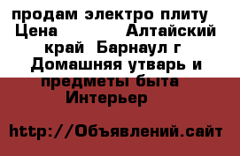 продам электро плиту › Цена ­ 2 000 - Алтайский край, Барнаул г. Домашняя утварь и предметы быта » Интерьер   